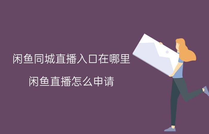 闲鱼同城直播入口在哪里 闲鱼直播怎么申请？